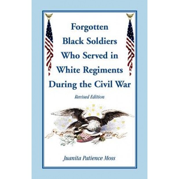 The Forgotten Black Soldiers in White Regiments During the Civil War, Revised Edition, Juanita Patience Moss (Author)