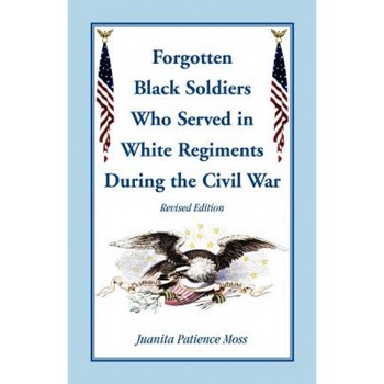 The Forgotten Black Soldiers in White Regiments During the Civil War, Revised Edition, Juanita Patience Moss (Author) The Forgotten Black Soldiers in White Regiments During the Civil War, Revised Edition, Juanita Patience Moss (Author)