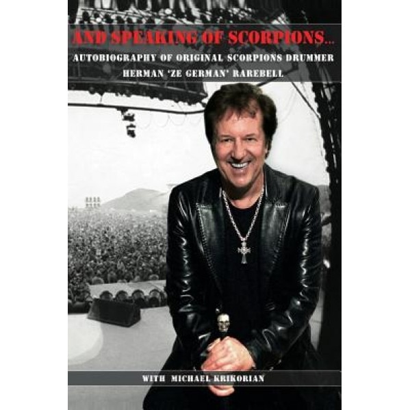 And Speaking of Scorpions...: Autobiography of Former Scorpions Drummer Herman Ze German Rarebell, Herman Rarebell (Author)