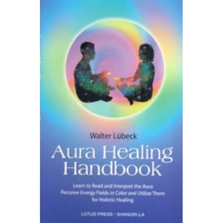 Aura Healing Handbook: Learn to Read and Interpret the Aura, Perceive Energy Fields in Color and Utilize Them for Holistic Healing - Walter Lubeck