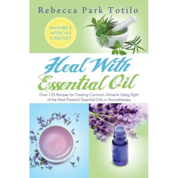 Heal with Essential Oil: Nature's Medicine Cabinet, Rebecca Park Totilo (Author)