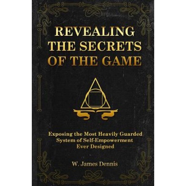 Revealing the Secrets of the Game: Exposing the Most Closely Guarded System of Self-Empowerment Ever Designed, W. James Dennis (Author)