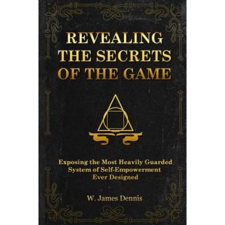 Revealing the Secrets of the Game: Exposing the Most Closely Guarded System of Self-Empowerment Ever Designed, W. James Dennis (Author)