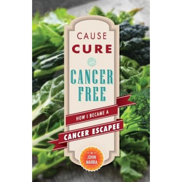 Cause, Cure, and Cancer Free: How I Became a Cancer Escapee, John Marra (Author)