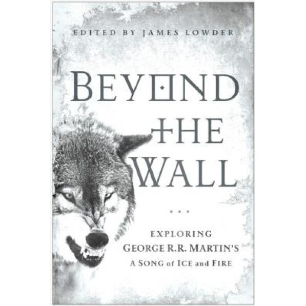 Beyond the Wall: Exploring George R. R. Martin's a Song of Ice and Fire, James Lowder (Editor)
