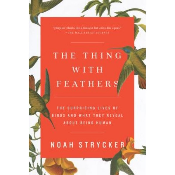 The Thing with Feathers: The Surprising Lives of Birds and What They Reveal about Being Human, Noah Strycker (Author)