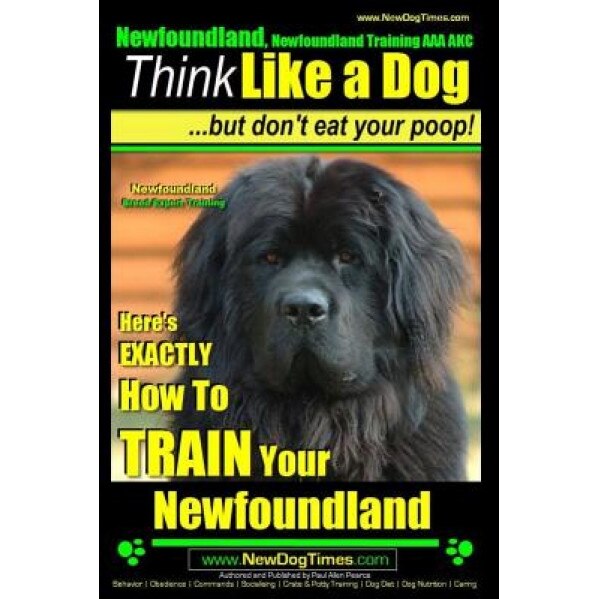 Newfoundland, Newfoundland Training AAA Akc: Think Like a Dog, But Don't Eat Your Poop! Newfoundland Breed Expert Training: Here's Exactly How to Trai, Paul Allen Pearce (Author)
