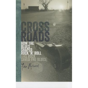 Crossroads: How the Blues Shaped Rock 'n' Roll (and Rock Saved the Blues), John Milward (Author) Crossroads: How the Blues Shaped Rock 'n' Roll (and Rock Saved the Blues), John Milward (Author)