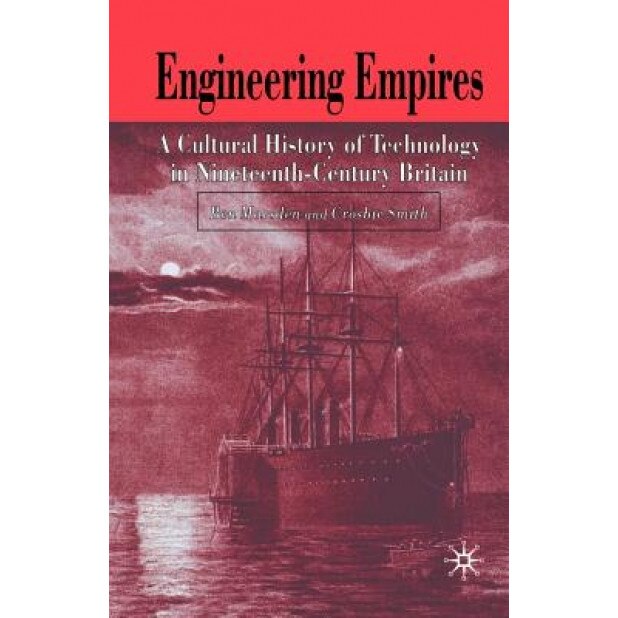 Engineering Empires: A Cultural History of Technology in Nineteenth-Century Britain, Ben Marsden (Editor)