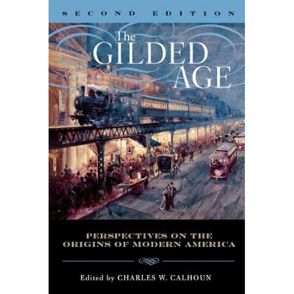 The Gilded Age: Perspectives on the Origins of Modern America, Charles W. Calhoun (Editor)