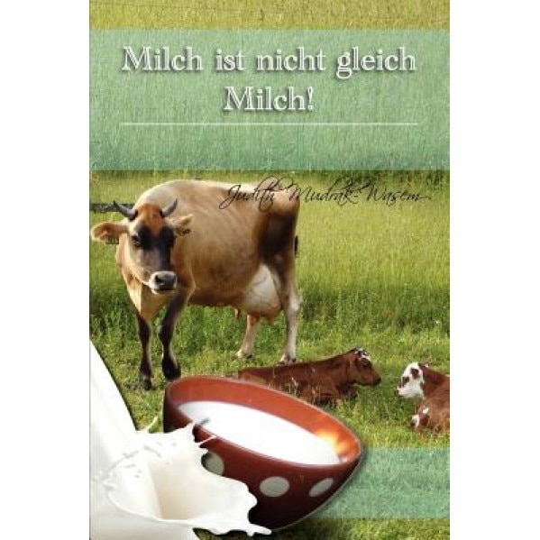 Milch Ist Nicht Gleich Milch!: Bisher Verschwiegene Revolutionare Tatsachen Zur, Judith Mudrak (Author)