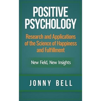 Positive Psychology: Research and Applications of the Science of Happiness and Fulfillment: New Field, New Insights: Applied Modern Psychol - Jonny Bell (Author) Positive Psychology: Research and Applications of the Science of Happiness and Fulfillment: New Field, New Insights: Applied Modern Psychol - Jonny Bell (Author)