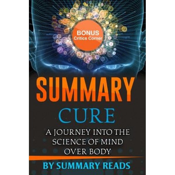 Summary: Cure: A Journey Into the Science of Mind Over Body by Jo Merchant with Bonus Critics Corner, Summary Reads (Author)