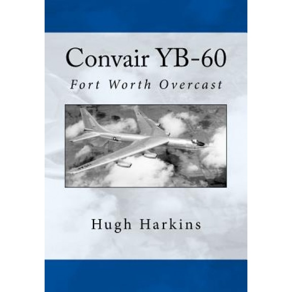Convair Yb-60: Fort Worth Overcast, Hugh Harkins (Author)