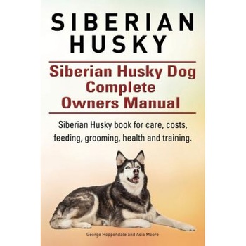 Siberian Husky. Siberian Husky Dog Complete Owners Manual. Siberian Husky Book for Care, Costs, Feeding, Grooming, Health and Training., George Hoppendale (Author) Siberian Husky. Siberian Husky Dog Complete Owners Manual. Siberian Husky Book for Care, Costs, Feeding, Grooming, Health and Training., George Hoppendale (Author)