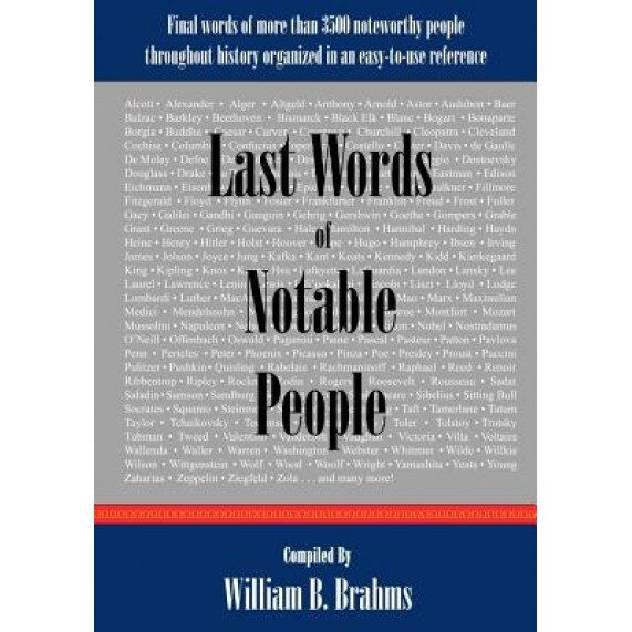 Last Words of Notable People: Final Words of More Than 3500 Noteworthy People Throughout History, MR William B. Brahms (Author)