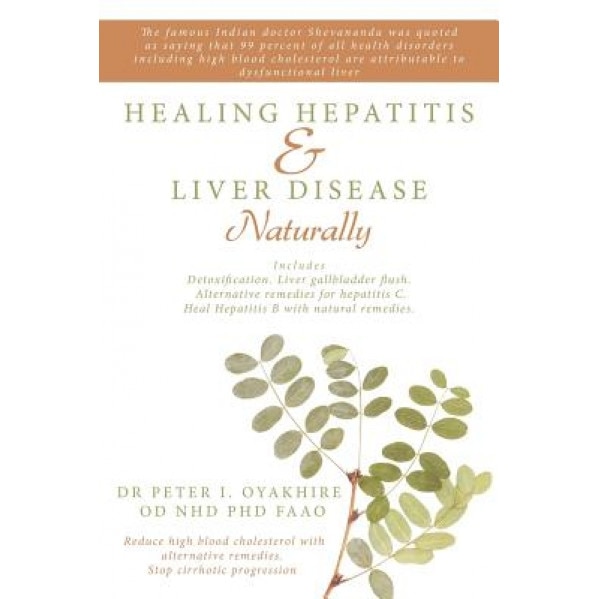 Healing Hepatitis & Liver Disease Naturally: Detoxification. Liver Gallbladder Flush. Alternative Remedies for Hepatitis C. Heal Hepatitis B with Natu, Peter Oyakhire (Author)
