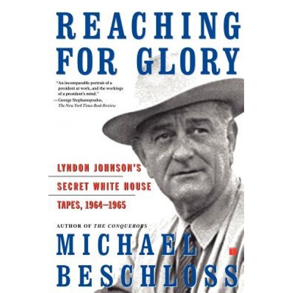 Reaching for Glory: Lyndon Johnson's Secret White House Tapes, 1964-1965, Michael R. Beschloss (Editor)