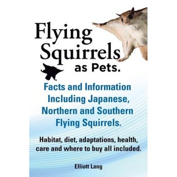 Flying Squirrels as Pets. Facts and Information. Including Japanese, Northern and Southern Flying Squirrels. Habitat, Diet, Adaptations, Health, Care, Elliot Lang (Author) Flying Squirrels as Pets. Facts and Information. Including Japanese, Northern and Southern Flying Squirrels. Habitat, Diet, Adaptations, Health, Care, Elliot Lang (Author)