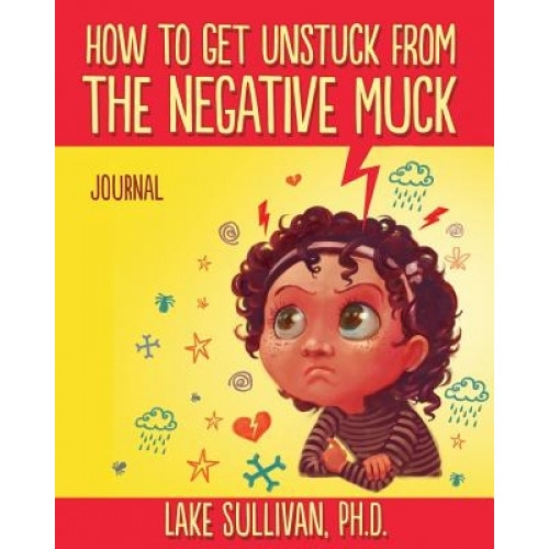 How to Get Unstuck from the Negative Muck Journal, Lake Sullivan Ph. D. (Author)