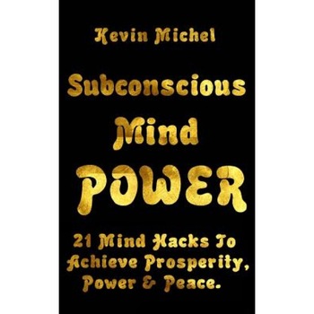 Subconscious Mind Power: 21 Mind Hacks to Achieve Prosperity, Power & Peace - Kevin L. Michel (Author) Subconscious Mind Power: 21 Mind Hacks to Achieve Prosperity, Power & Peace - Kevin L. Michel (Author)