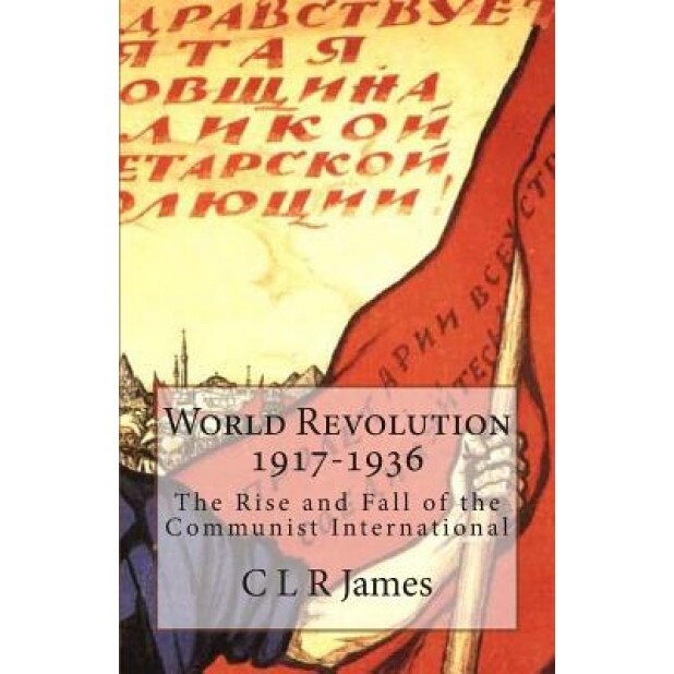World Revolution 1917-1936: The Rise and Fall of the Communist International, C. L. R. James (Author)