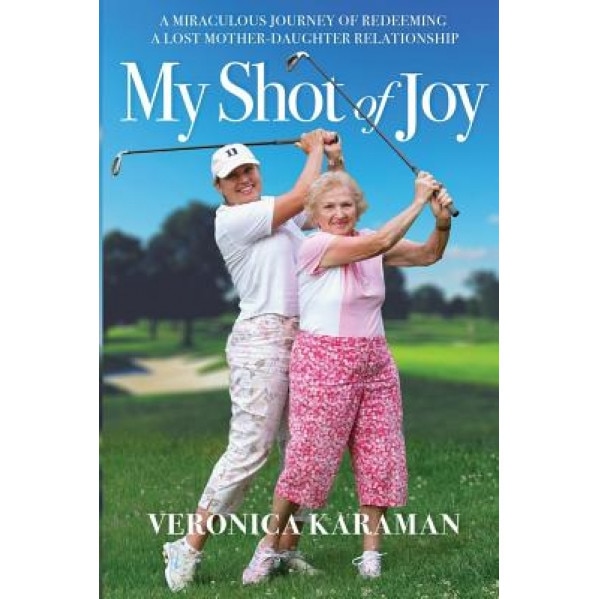 My Shot of Joy: A Miraculous Journey of Redeeming a Lost Mother-Daughter Relationship, Veronica Karaman (Author)