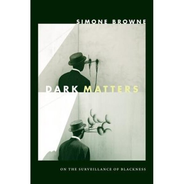 Dark Matters: On the Surveillance of Blackness, Simone Browne (Author)