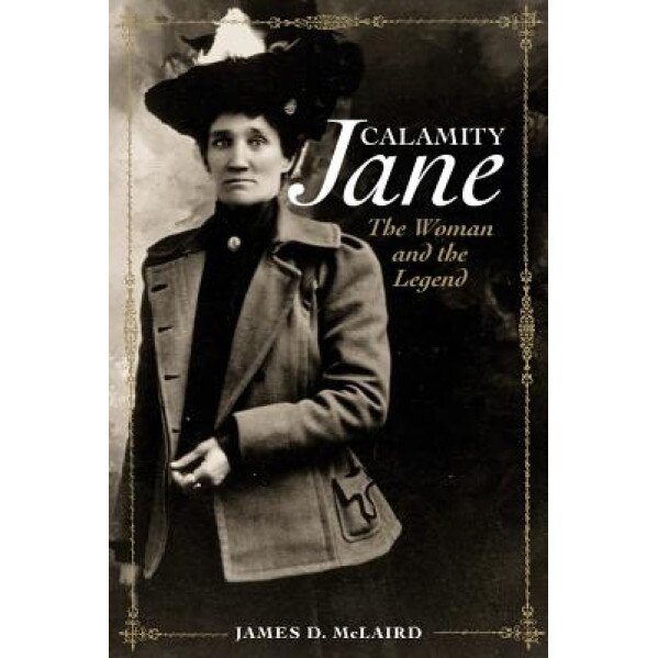 Calamity Jane: The Woman and the Legend, James D. McLaird (Author)