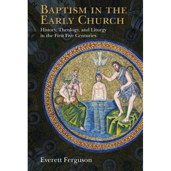 Baptism in the Early Church: History, Theology, and Liturgy in the First Five Centuries, Everett Ferguson (Author)