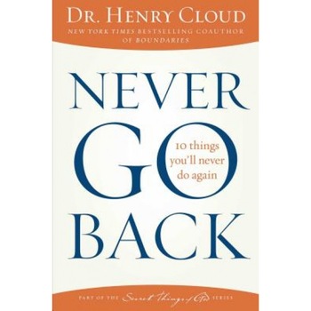 Never Go Back: 10 Things You'll Never Do Again, Henry Cloud (Author) Never Go Back: 10 Things You'll Never Do Again, Henry Cloud (Author)