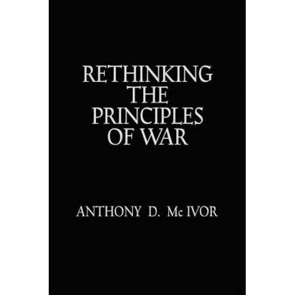 Rethinking the Principles of War, Anthony D. McIvor (Editor)