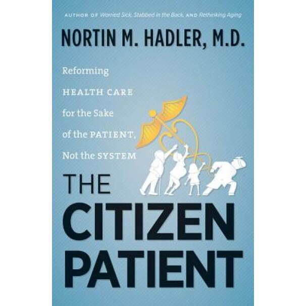 The Citizen Patient: Reforming Health Care for the Sake of the Patient, Not the System, Nortin M. Hadler (Author)