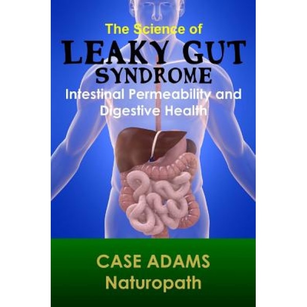 The Science of Leaky Gut Syndrome: Intestinal Permeability and Digestive Health - Case Adams Naturopath (Author)