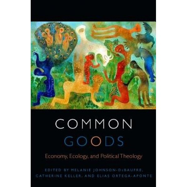 Common Goods: Economy, Ecology, and Political Theology, Melanie Johnson-Debaufre (Editor)