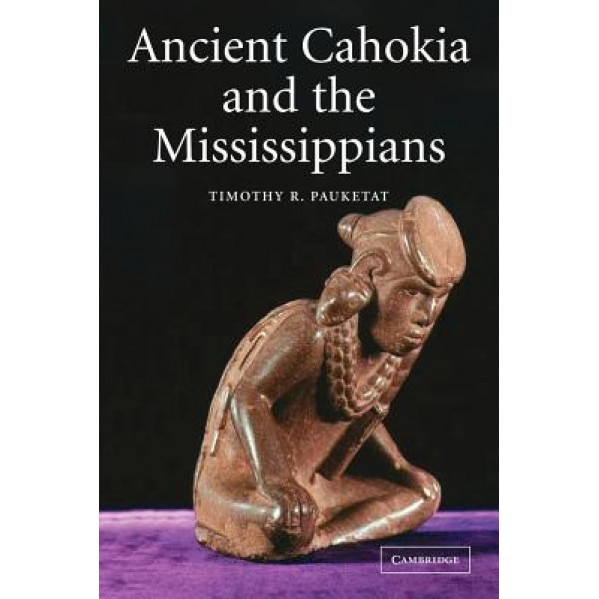 Ancient Cahokia and the Mississippians, Timothy R. Pauketat (Author)
