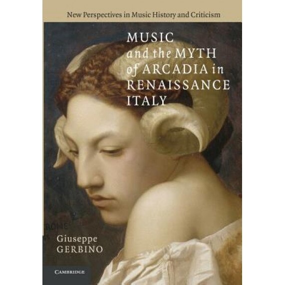 Music and the Myth of Arcadia in Renaissance Italy, Giuseppe Gerbino (Author)
