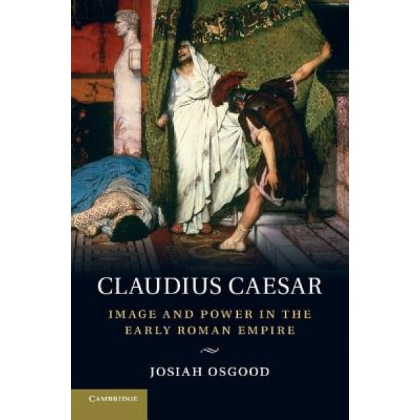 Claudius Caesar: Image and Power in the Early Roman Empire, Josiah Osgood (Author)