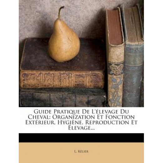 Guide Pratique de L' Levage Du Cheval: Organization Et Fonction Ext Rieur, Hygi Ne, Reproduction Et Levage..., L. R. Lier (Author)
