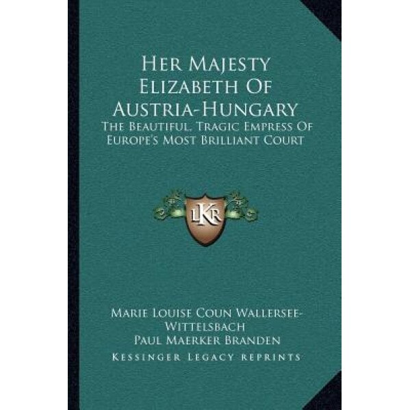 Her Majesty Elizabeth of Austria-Hungary: The Beautiful, Tragic Empress of Europe's Most Brilliant Court, Marie Louise Coun Wallersee-Wittelsbach (Author)