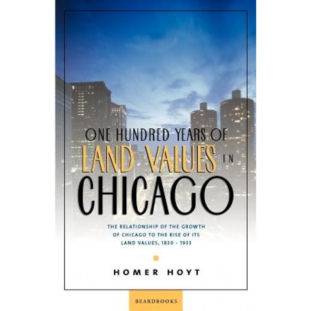 One Hundred Years of Land Values in Chicago: The Relationship of the Growth of Chicago to the Rise of Its Land Values, 1830-1933, Homer Hoyt (Author)