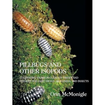 Pillbugs and Other Isopods: Cultivating Vivarium Clean-Up Crews and Feeders for Dart Frogs, Arachnids, and Insects, Orin McMonigle (Author) Pillbugs and Other Isopods: Cultivating Vivarium Clean-Up Crews and Feeders for Dart Frogs, Arachnids, and Insects, Orin McMonigle (Author)