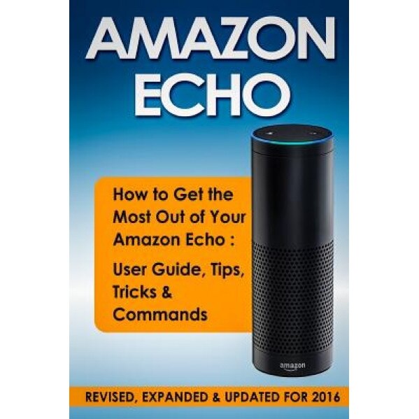 Amazon Echo: How to Get the Most Out of Your Amazon Echo - User Guide, Tips, Tricks, & Commands, Quick Start Guides (Author)