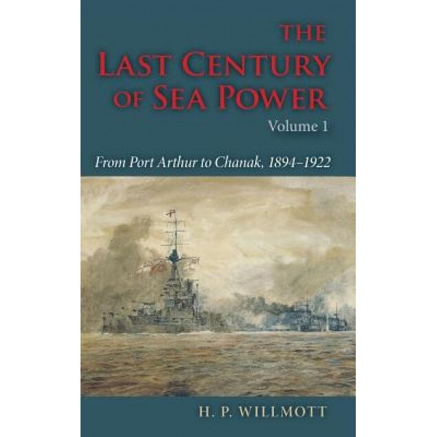 The Last Century of Sea Power, Volume One: From Port Arthur to Chanak, 1894-1922, H. P. Willmott