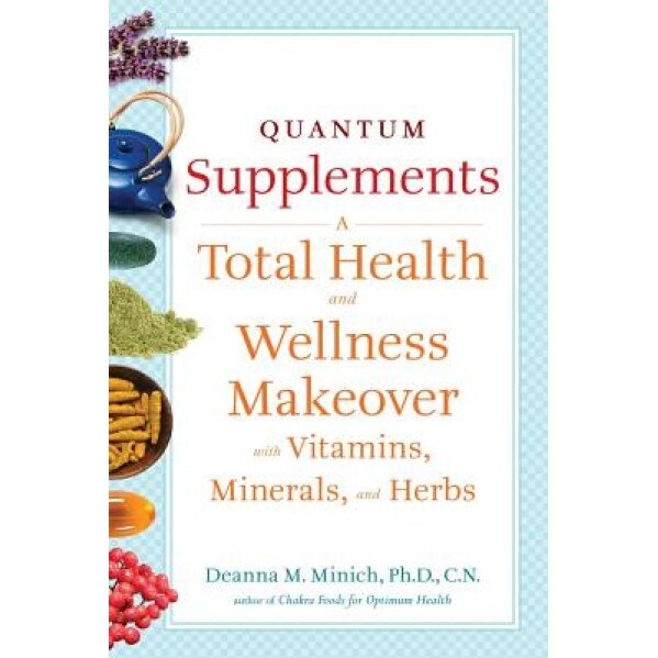 Quantum Supplements: A Total Health and Wellness Makeover with Vitamins, Minerals, and Herbs, Deanna M. Minich (Author)