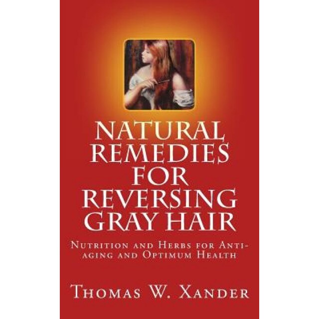 Natural Remedies for Reversing Gray Hair: Nutrition and Herbs for Anti-Aging and Optimum Health, Thomas W. Xander (Author)