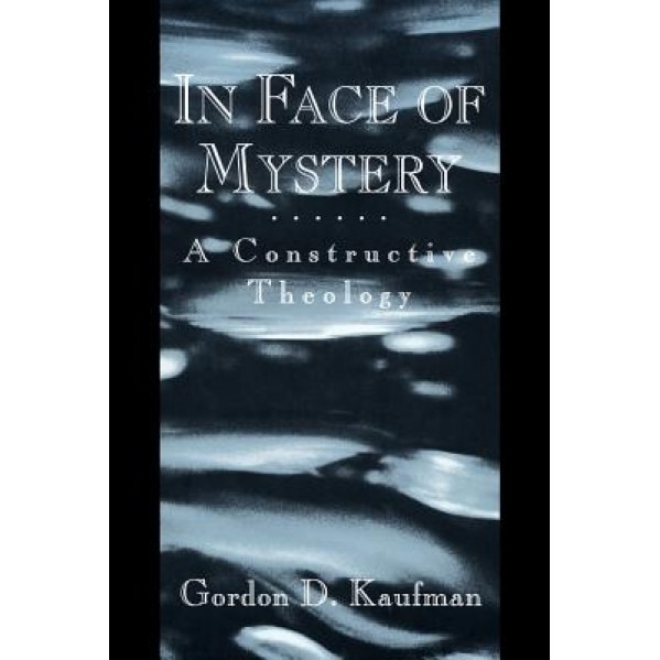 In Face of Mystery: A Constructive Theology, Gordon D. Kaufman (Author)