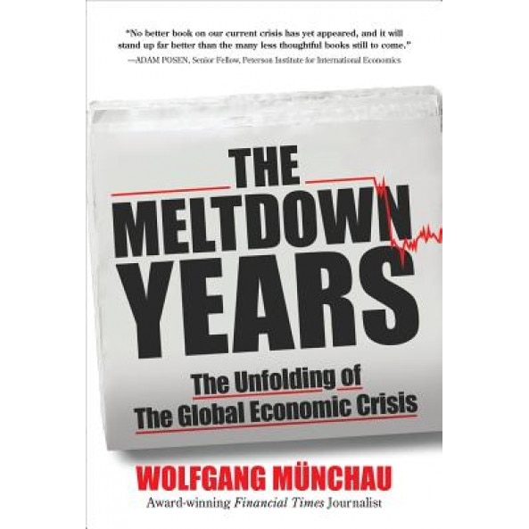 The Meltdown Years: The Unfolding of the Global Economic Crisis - Wolfgang Munchau (Author)