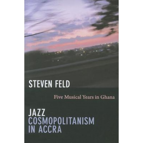 Jazz Cosmopolitanism in Accra: Five Musical Years in Ghana, Steven Feld (Author)