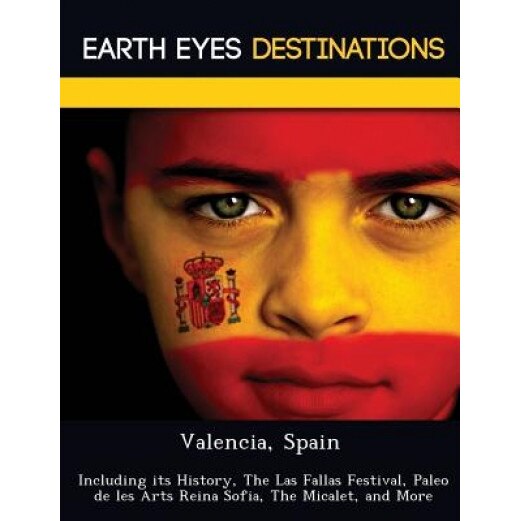 Valencia, Spain: Including Its History, the Las Fallas Festival, Paleo de Les Arts Reina Sofia, the Micalet, and More, Sandra Wilkins (Author)